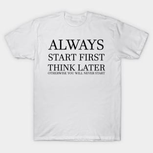 Start First, Think Later! (WHITE) T-Shirt